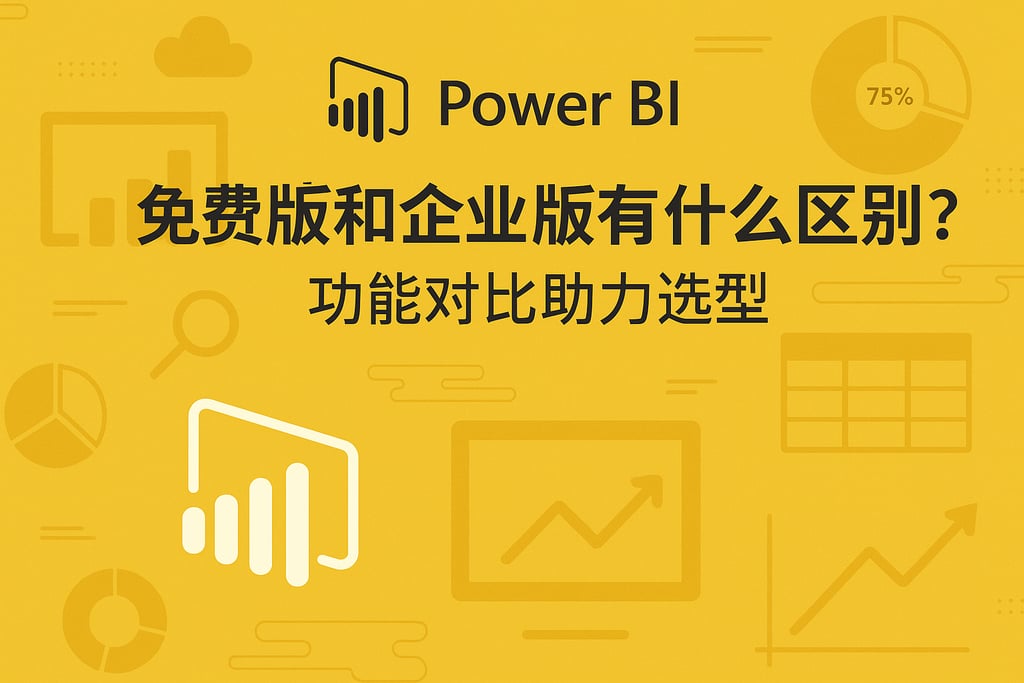 Power BI免费版和企业版有什么区别？功能对比助力选型